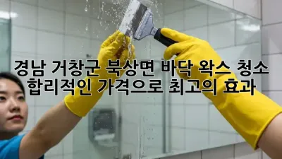 경남 거창군 북상면 바닥 왁스 청소, 합리적인 가격으로 최고의 효과!