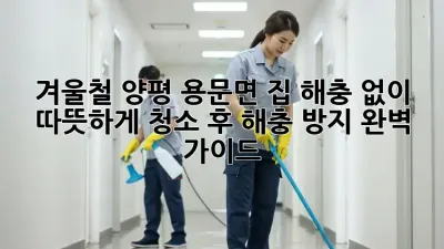 겨울철 양평 용문면 집, 해충 없이 따뜻하게! 청소 후 해충 방지 완벽 가이드