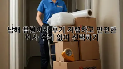 남해 용달이사 후기: 저렴하고 안전한 이사, 후회 없이 선택하기
