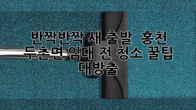 ✨ 반짝반짝 새 출발! 🏡 홍천 두촌면 임대 전 청소 꿀팁 대방출 🧹